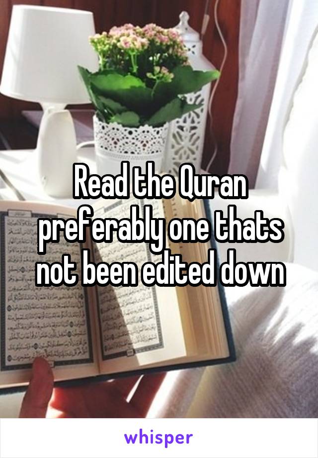 Read the Quran preferably one thats not been edited down