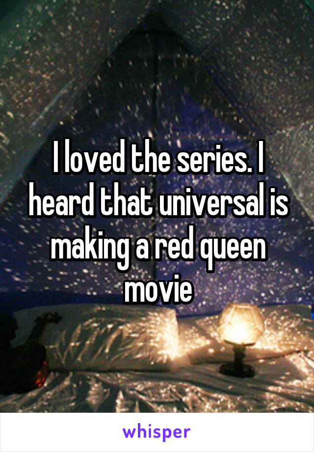 I loved the series. I heard that universal is making a red queen movie