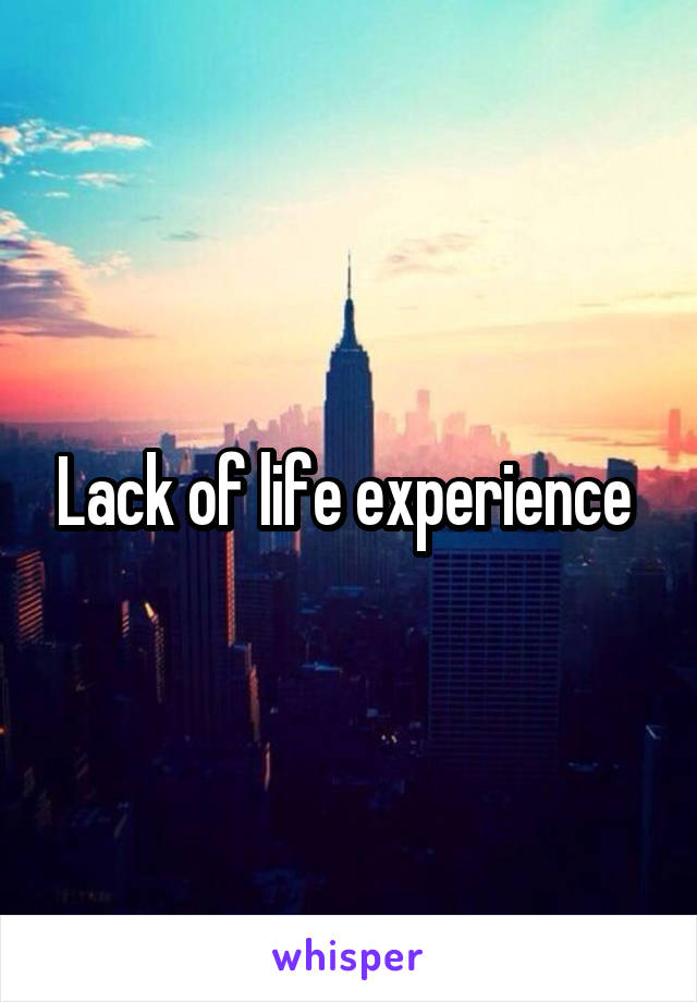 Lack of life experience 