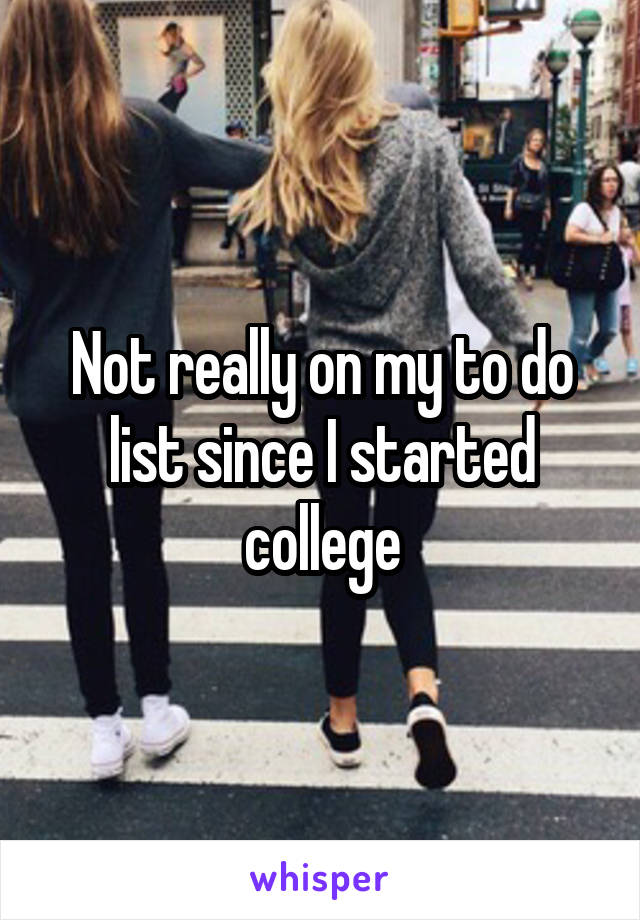 Not really on my to do list since I started college