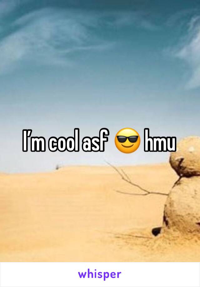I’m cool asf 😎 hmu 