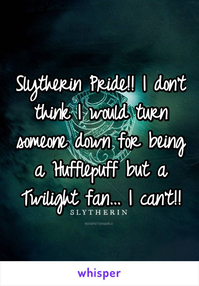 Slytherin Pride!! I don't think I would turn someone down for being a Hufflepuff but a Twilight fan... I can't!!