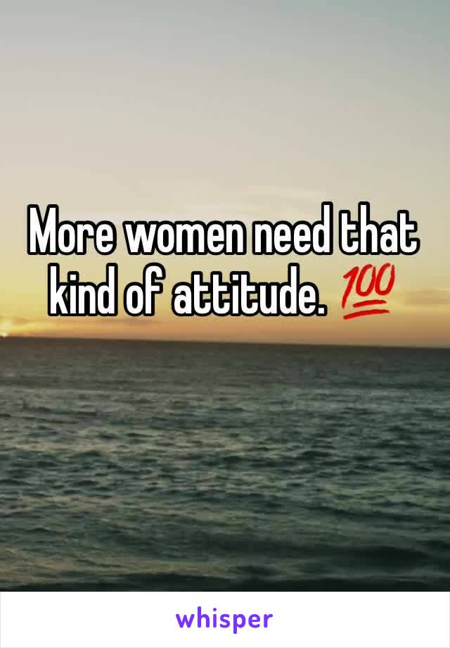More women need that kind of attitude. 💯