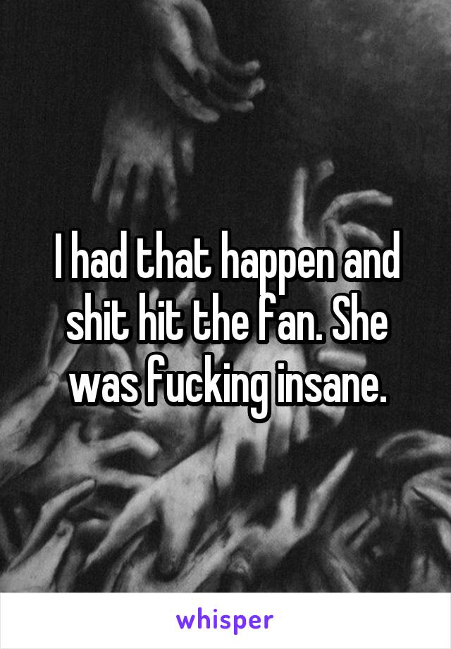 I had that happen and shit hit the fan. She was fucking insane.