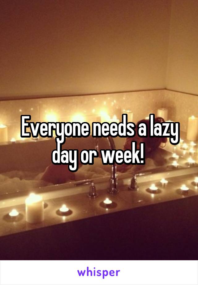 Everyone needs a lazy day or week! 
