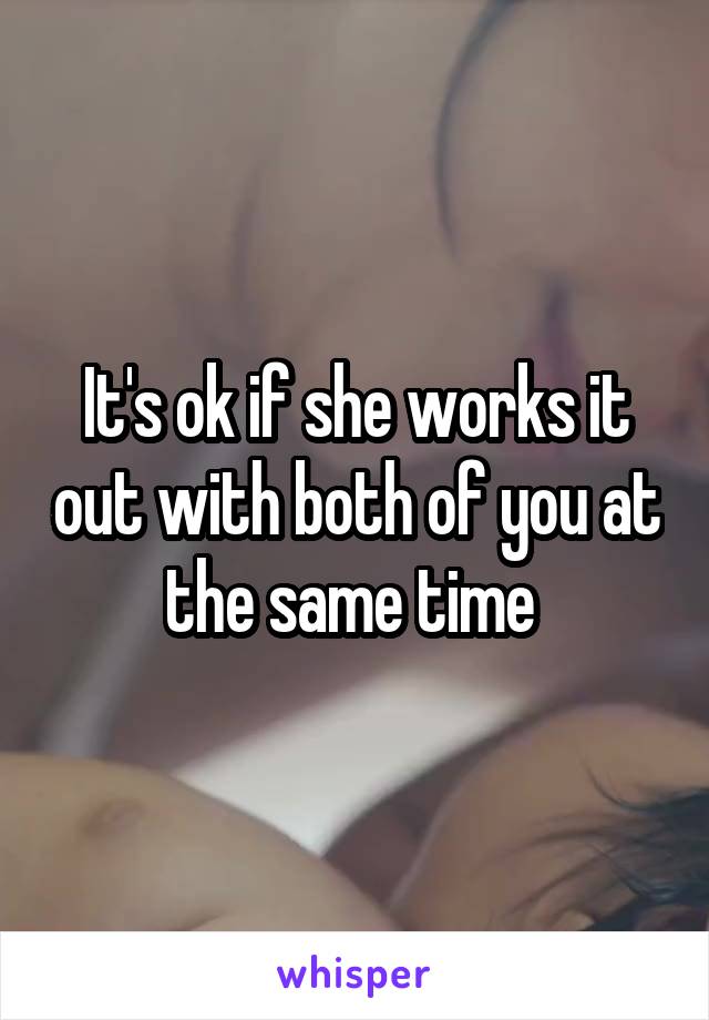 It's ok if she works it out with both of you at the same time 