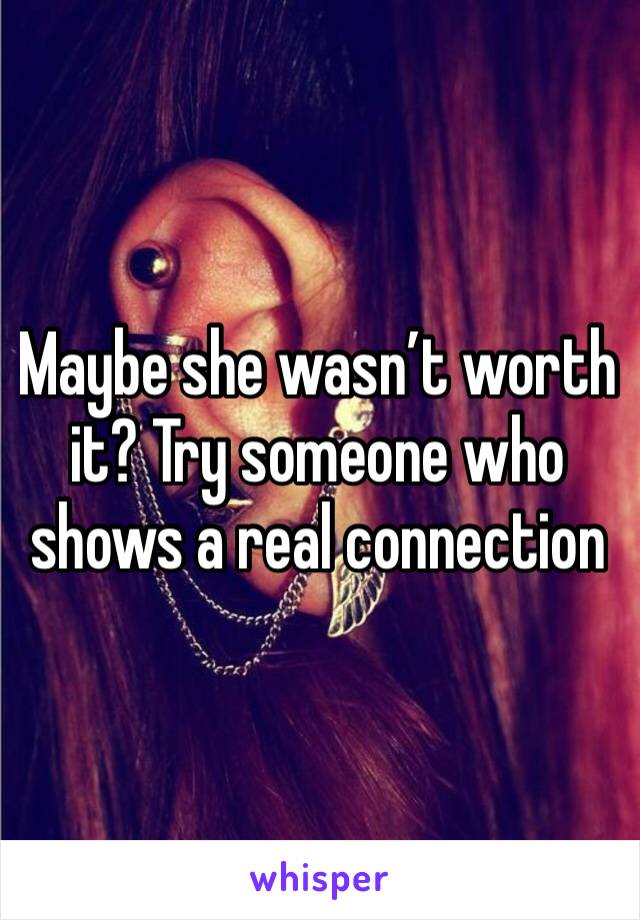 Maybe she wasn’t worth it? Try someone who shows a real connection 