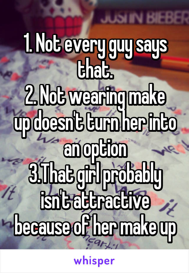1. Not every guy says that.
2. Not wearing make up doesn't turn her into an option
3.That girl probably isn't attractive because of her make up