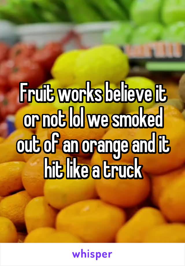 Fruit works believe it or not lol we smoked out of an orange and it hit like a truck