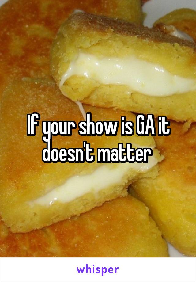 If your show is GA it doesn't matter 