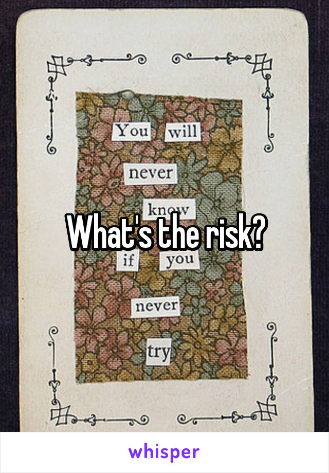 What's the risk?