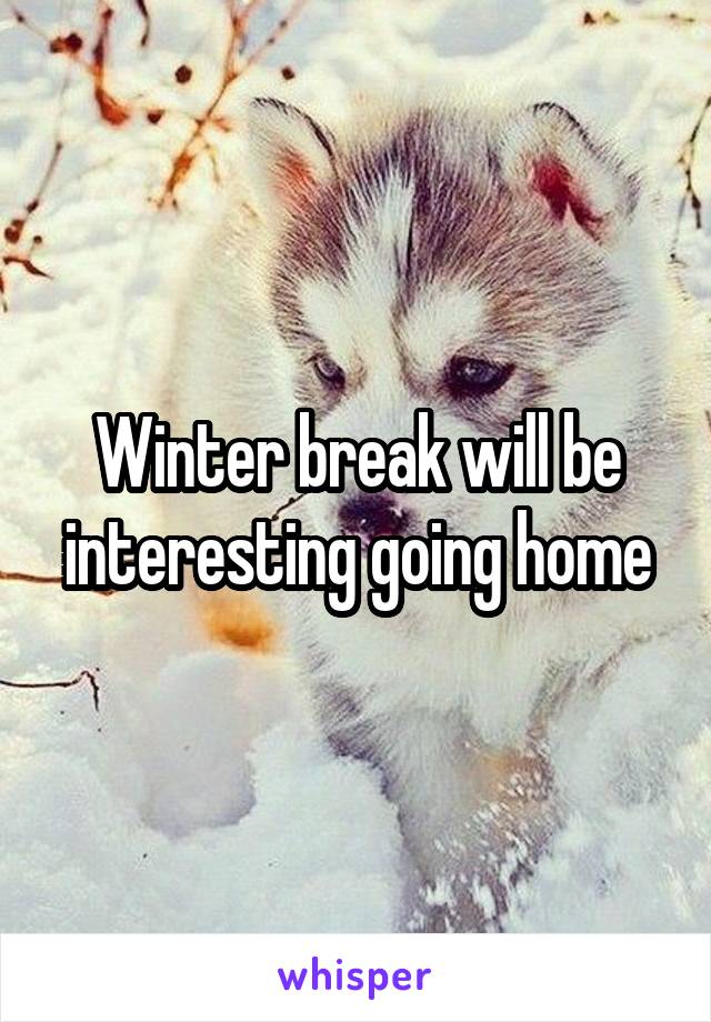 Winter break will be interesting going home