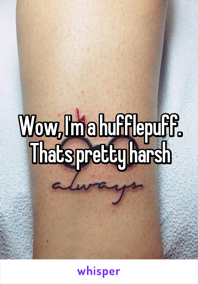 Wow, I'm a hufflepuff. Thats pretty harsh