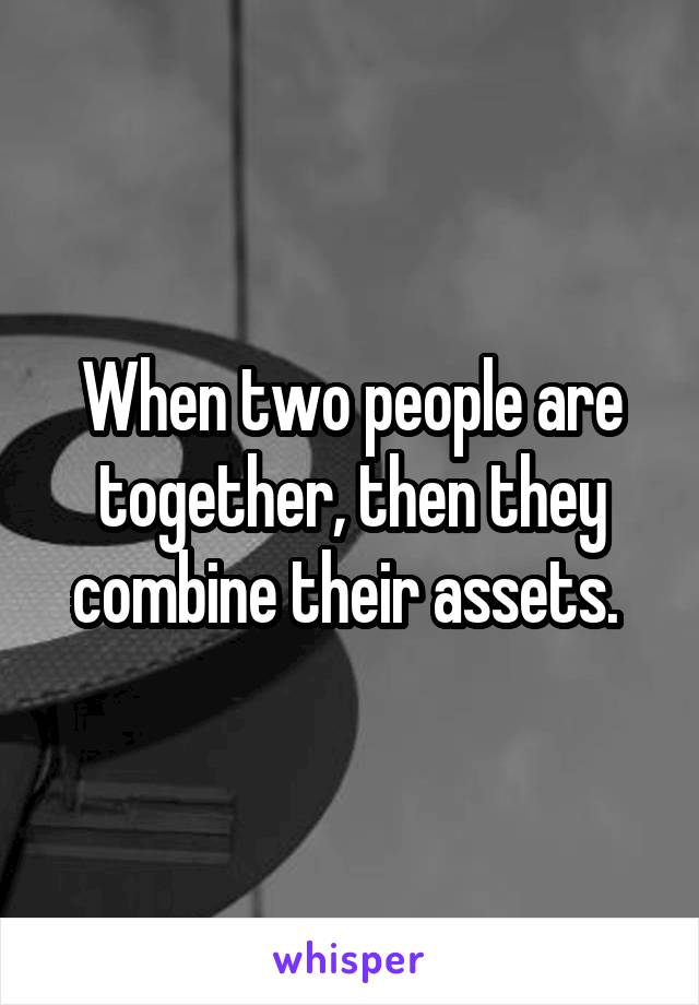 When two people are together, then they combine their assets. 