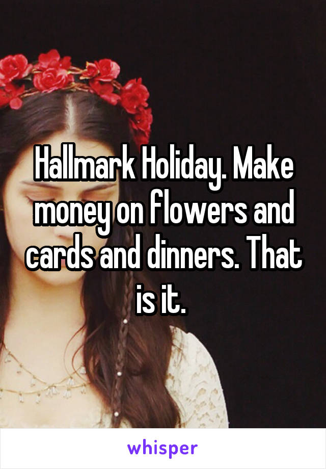 Hallmark Holiday. Make money on flowers and cards and dinners. That is it. 