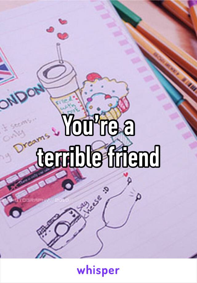 You’re a terrible friend 