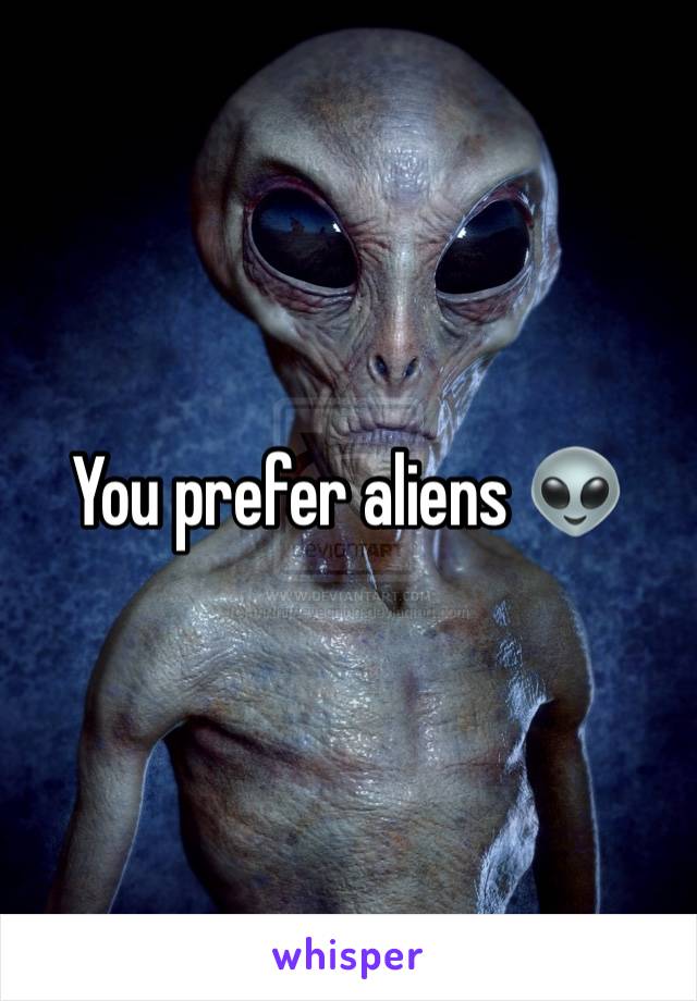 You prefer aliens 👽 