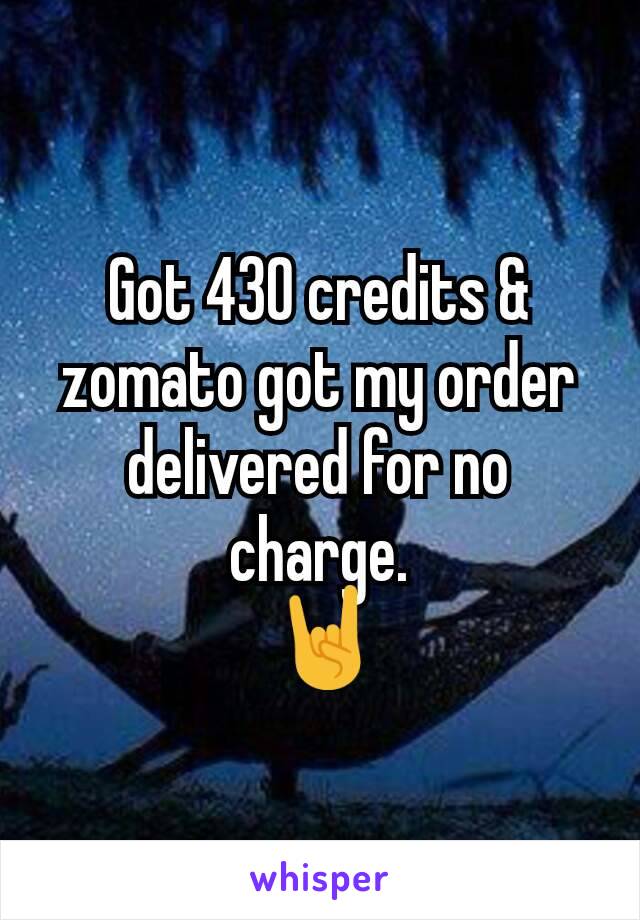 Got 430 credits & zomato got my order delivered for no charge.
 🤘