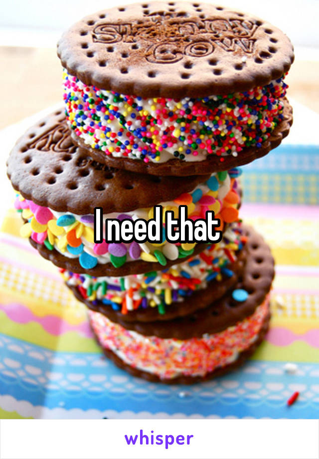 I need that 