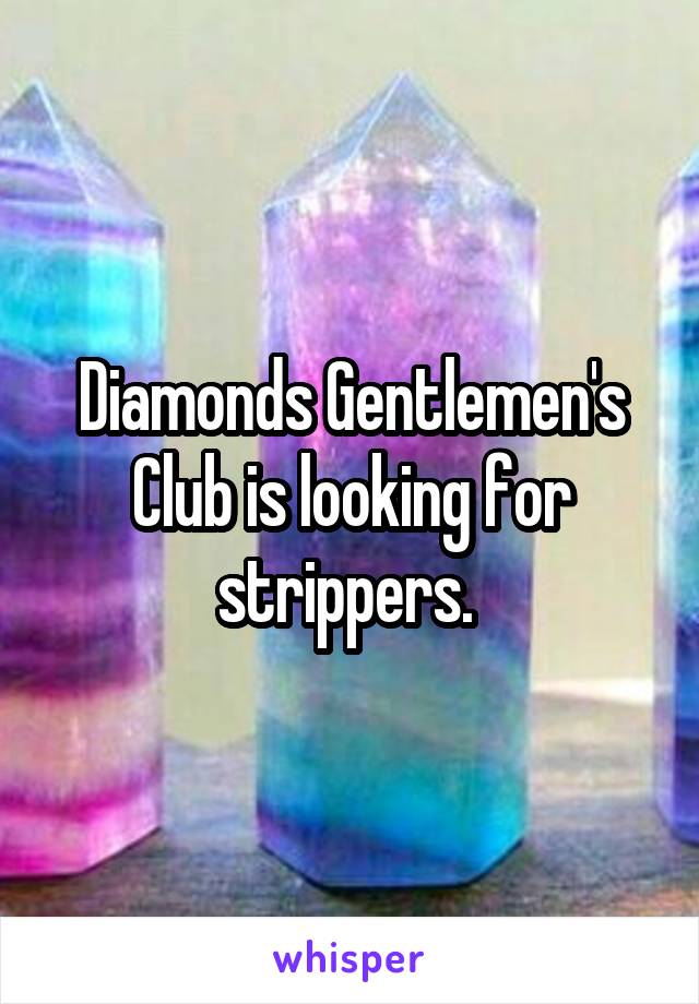 Diamonds Gentlemen's Club is looking for strippers. 