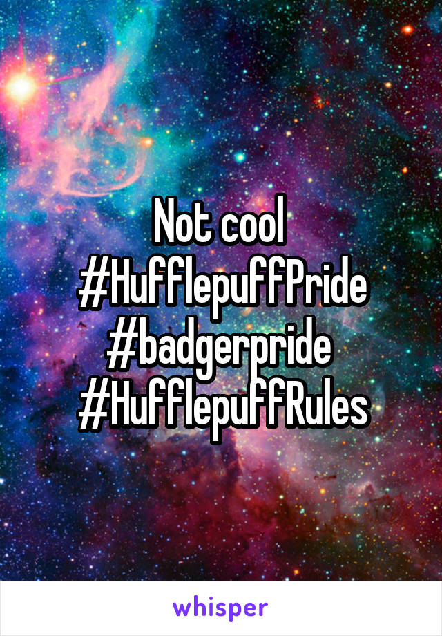 Not cool 
#HufflepuffPride
#badgerpride 
#HufflepuffRules