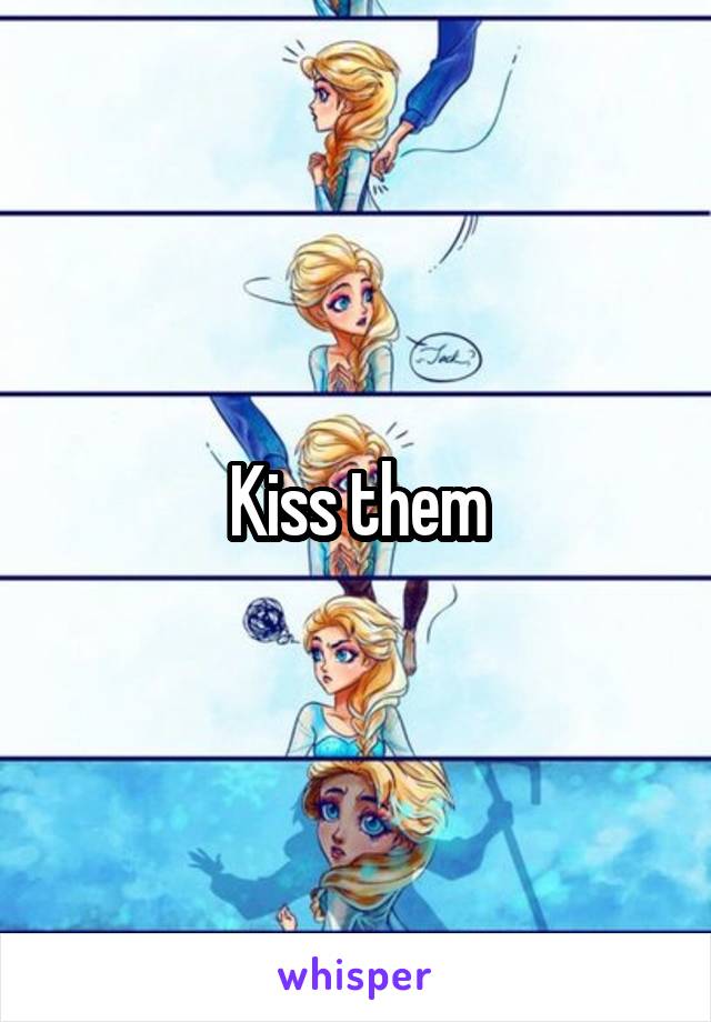 Kiss them