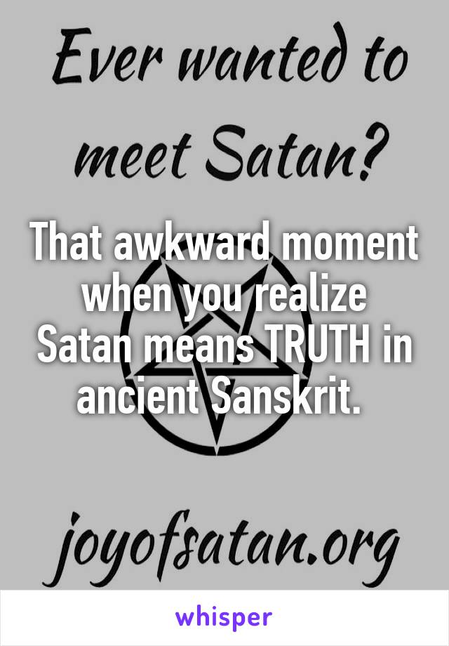 That awkward moment when you realize Satan means TRUTH in ancient Sanskrit. 