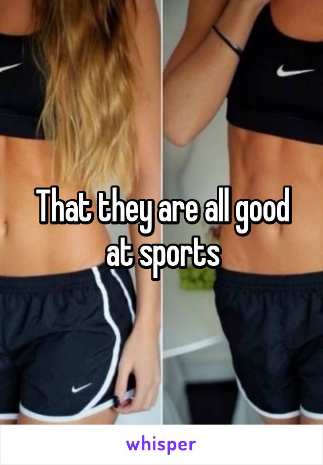That they are all good at sports