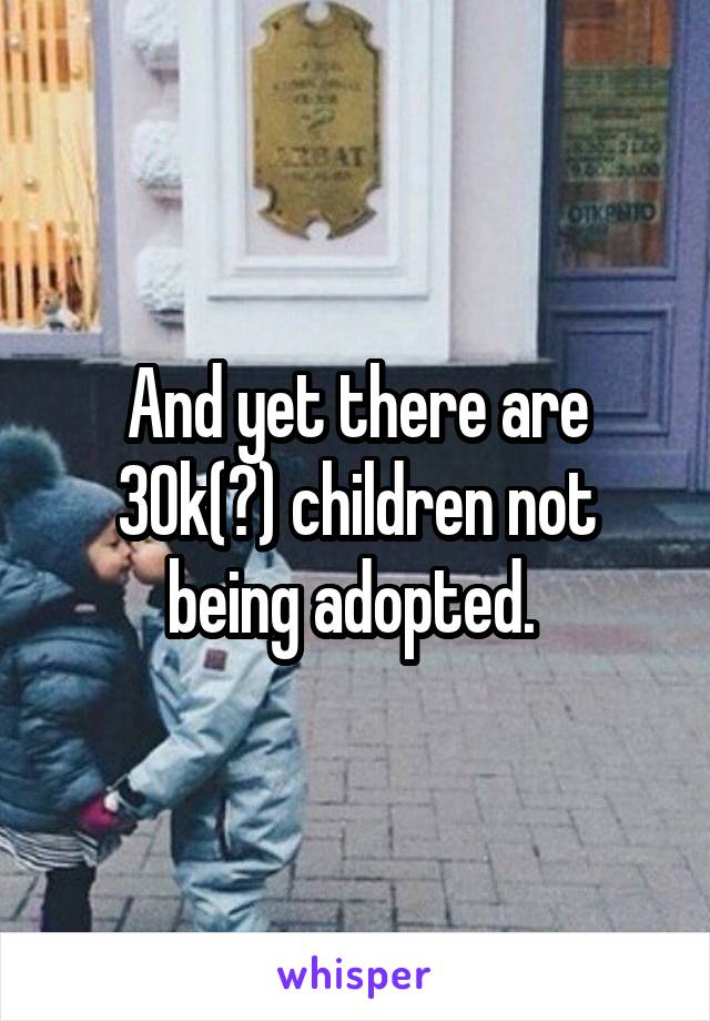 And yet there are 30k(?) children not being adopted. 