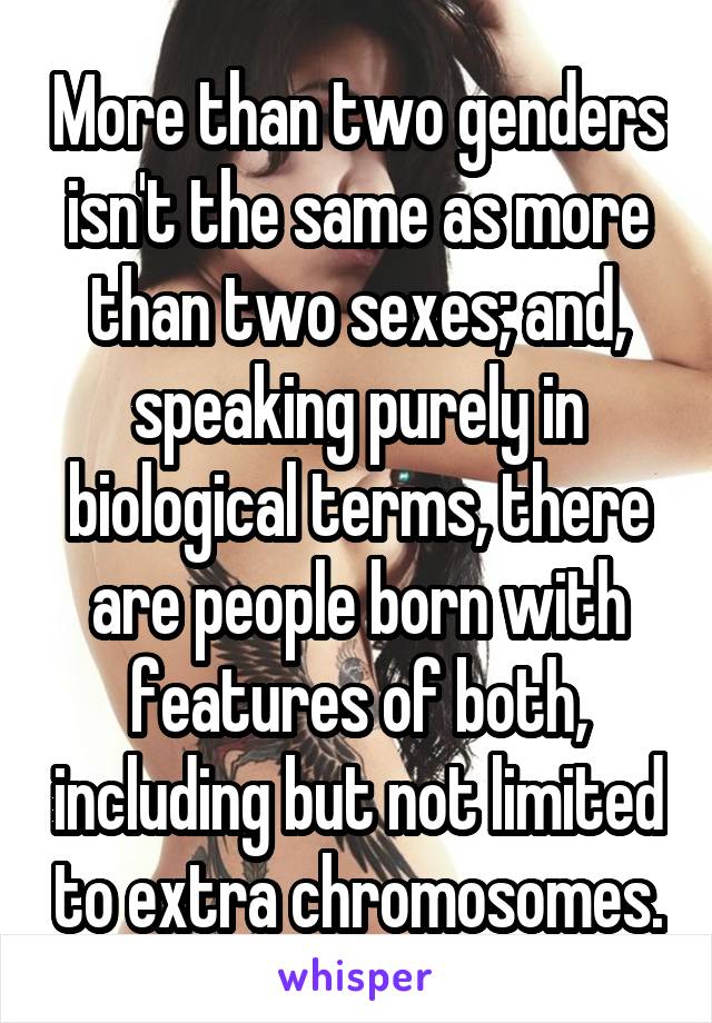 More than two genders isn't the same as more than two sexes; and, speaking purely in biological terms, there are people born with features of both, including but not limited to extra chromosomes.