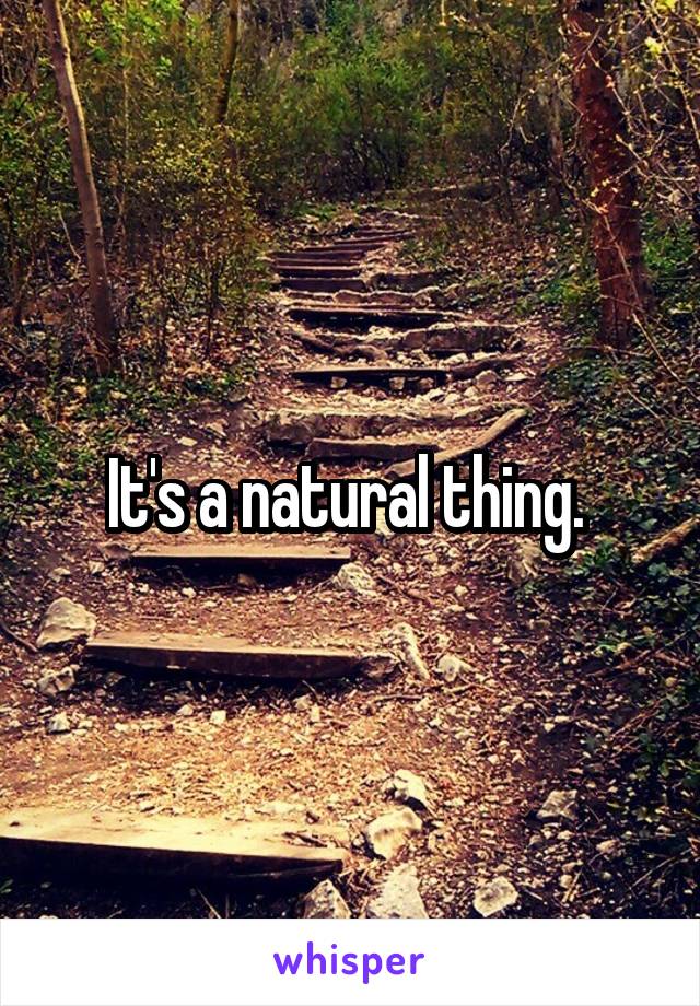 It's a natural thing. 