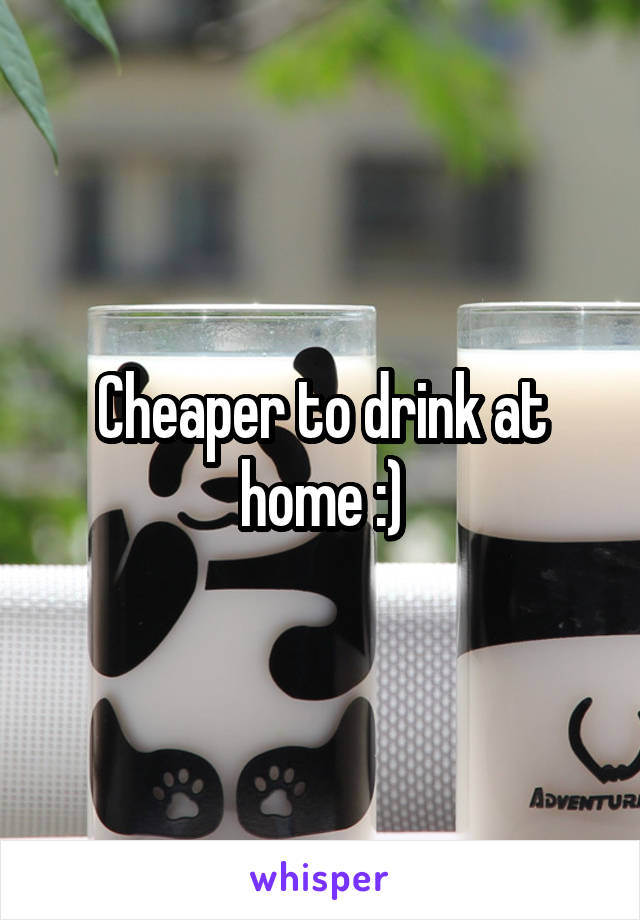 Cheaper to drink at home :)