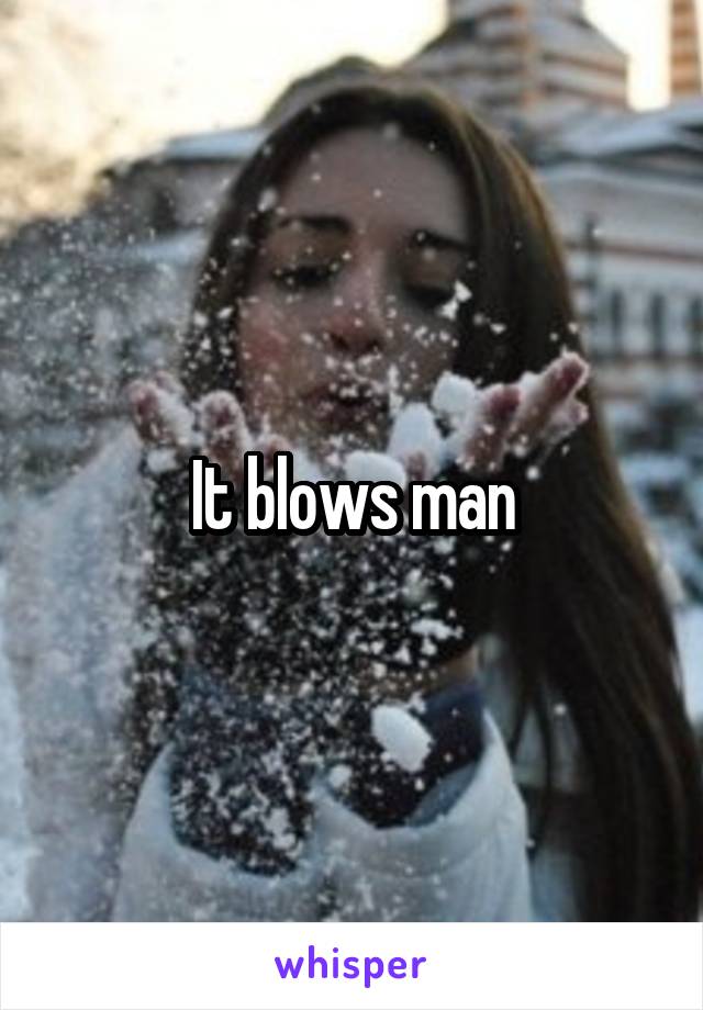 It blows man