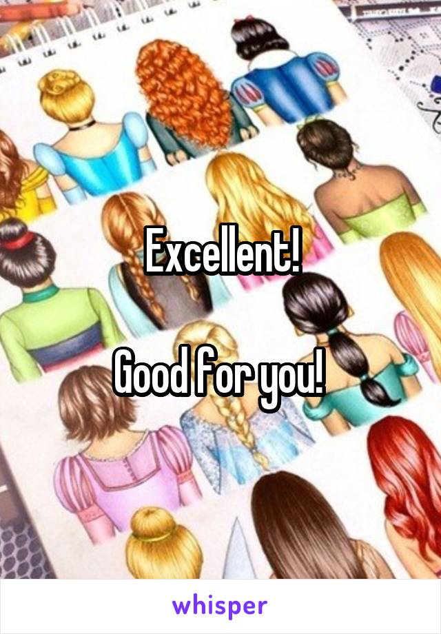 Excellent!

Good for you! 