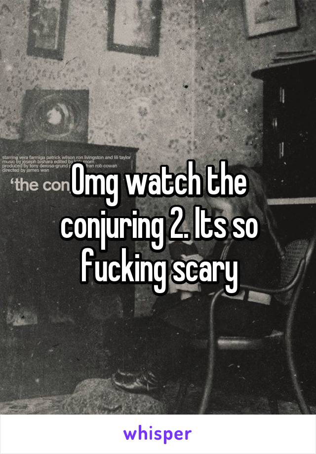Omg watch the conjuring 2. Its so fucking scary