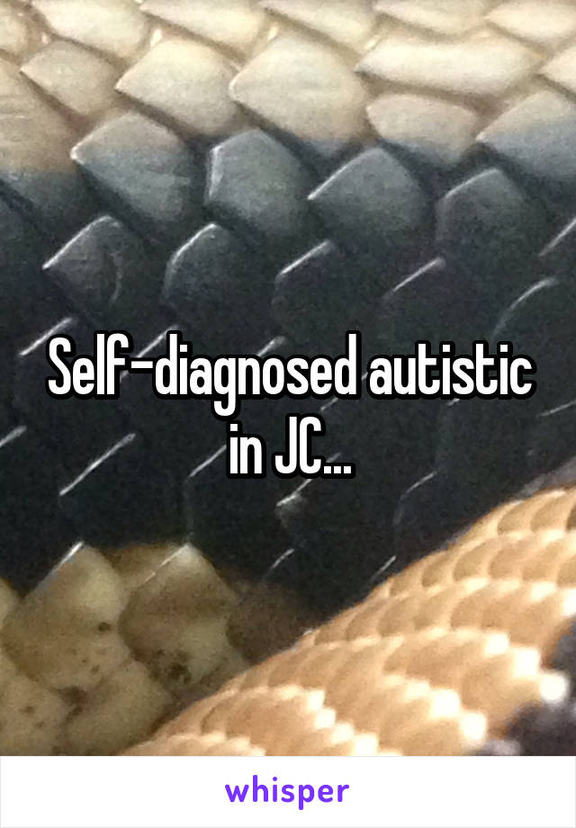 Self-diagnosed autistic in JC...