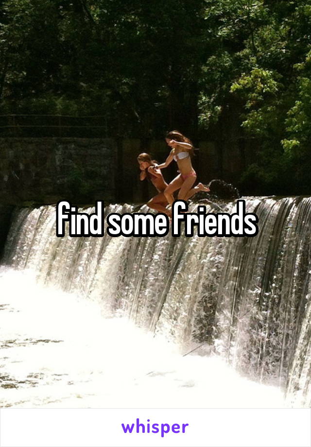 find some friends