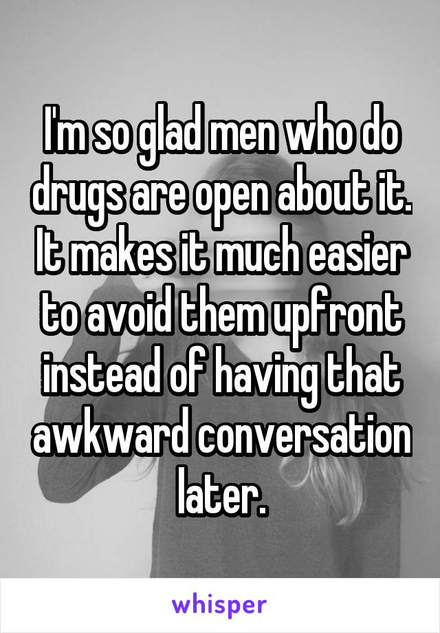 I'm so glad men who do drugs are open about it. It makes it much easier to avoid them upfront instead of having that awkward conversation later.