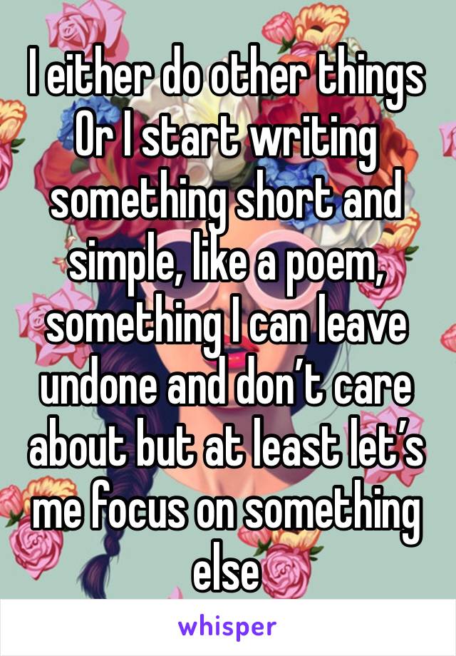 I either do other things 
Or I start writing something short and simple, like a poem, something I can leave undone and don’t care about but at least let’s me focus on something else 