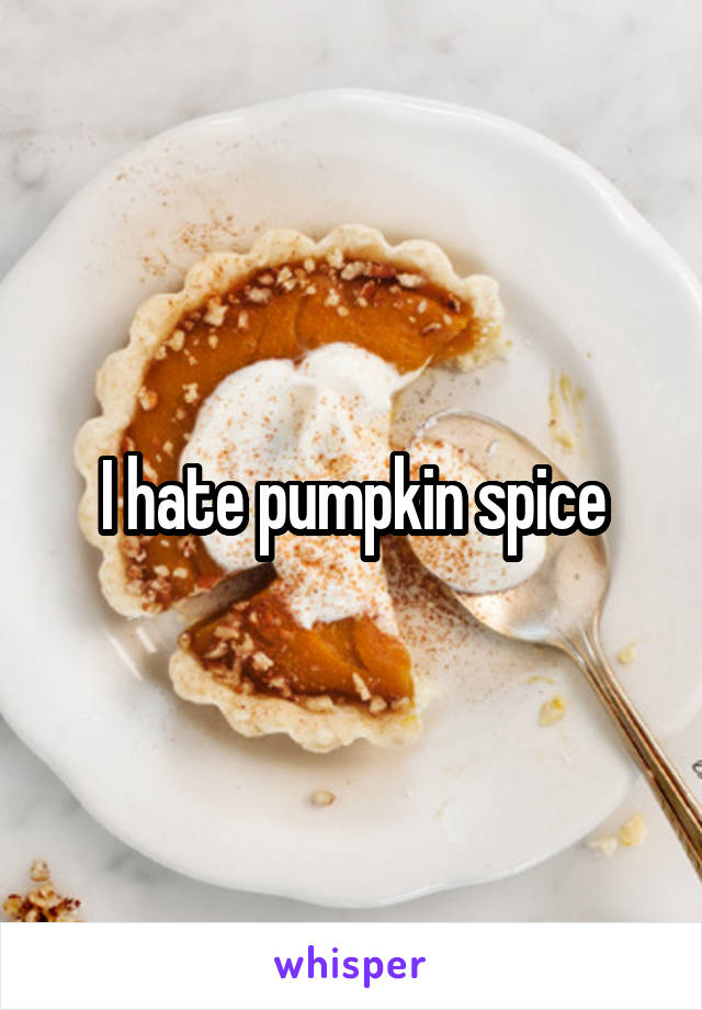 I hate pumpkin spice