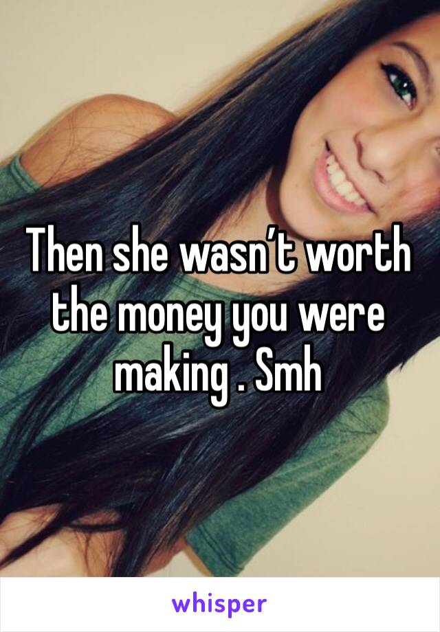 Then she wasn’t worth the money you were making . Smh 