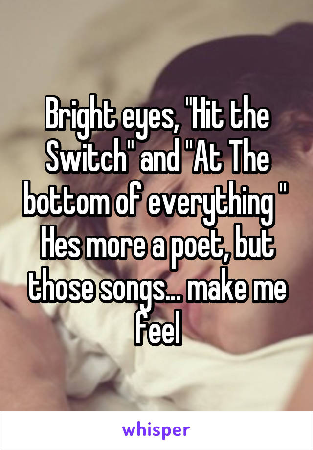 Bright eyes, "Hit the Switch" and "At The bottom of everything " 
Hes more a poet, but those songs... make me feel
