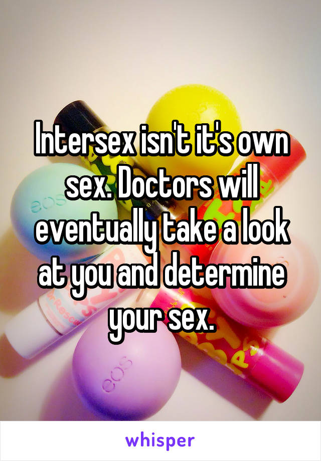 Intersex isn't it's own sex. Doctors will eventually take a look at you and determine your sex.