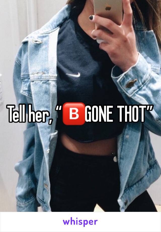 Tell her, “🅱️GONE THOT”