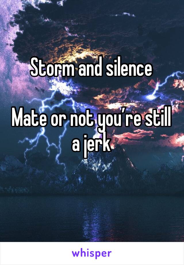Storm and silence

Mate or not you’re still a jerk 

