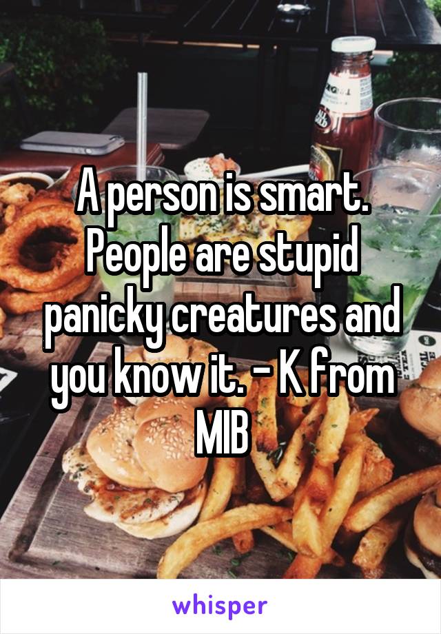A person is smart. People are stupid panicky creatures and you know it. - K from MIB