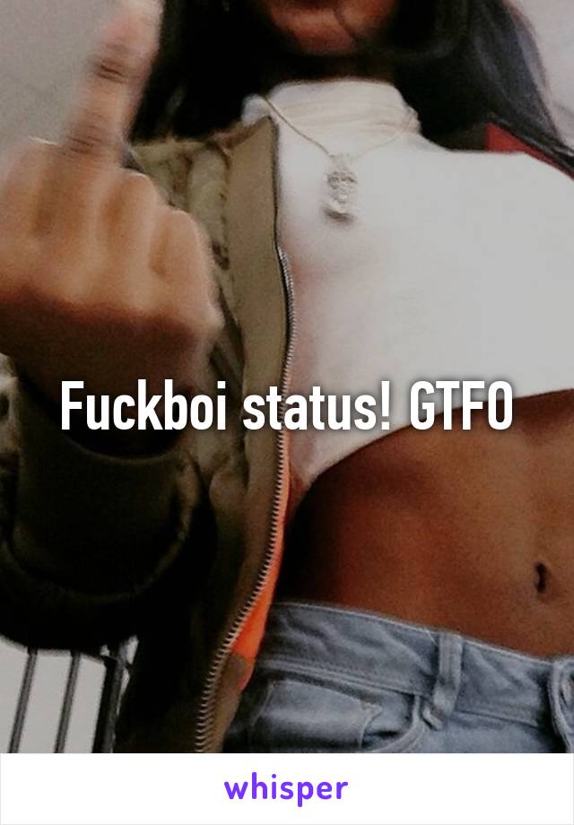 Fuckboi status! GTFO