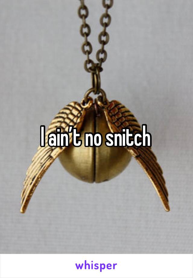 I ain’t no snitch