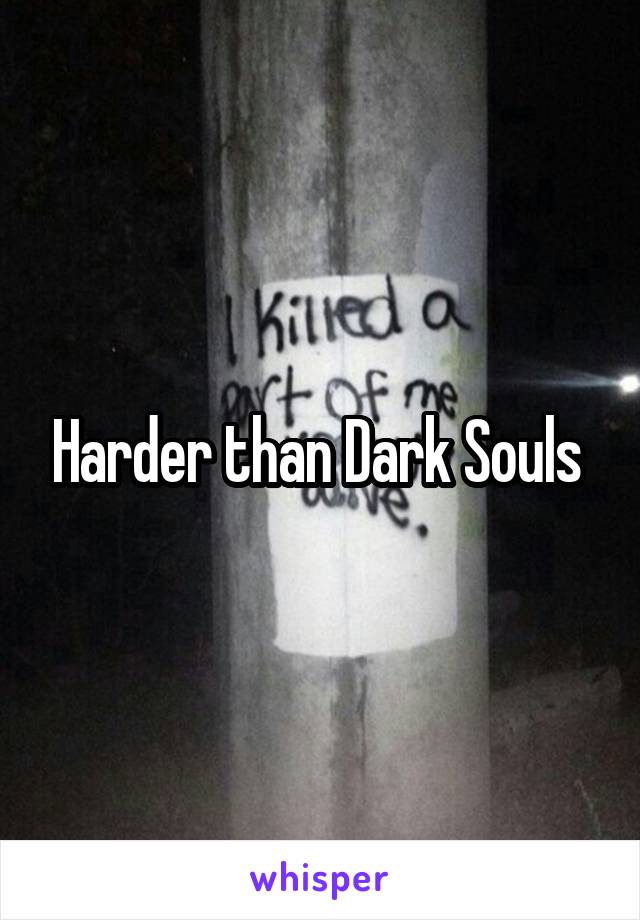 Harder than Dark Souls 