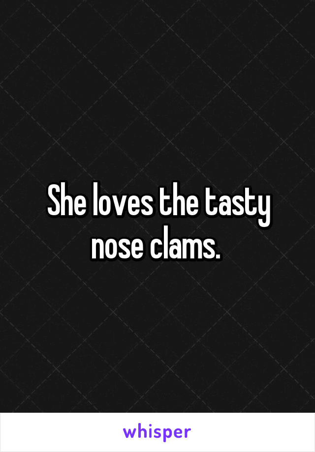 She loves the tasty nose clams. 